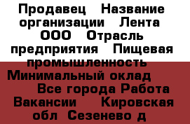 Продавец › Название организации ­ Лента, ООО › Отрасль предприятия ­ Пищевая промышленность › Минимальный оклад ­ 17 000 - Все города Работа » Вакансии   . Кировская обл.,Сезенево д.